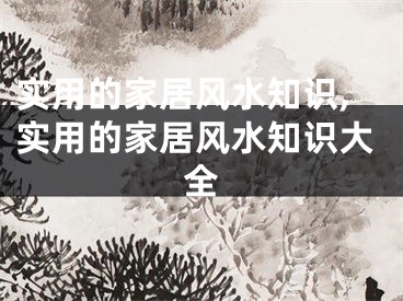 实用的家居风水知识,实用的家居风水知识大全