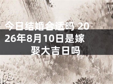 今日结婚合适吗 2026年8月10日是嫁娶大吉日吗