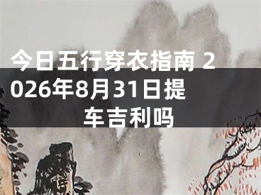 今日五行穿衣指南 2026年8月31日提车吉利吗