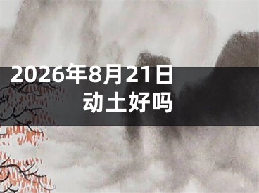 2026年8月21日动土好吗