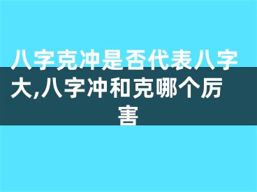 八字克冲是否代表八字大,八字冲和克哪个厉害