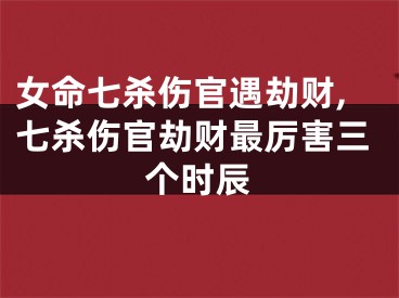 女命七杀伤官遇劫财,七杀伤官劫财最厉害三个时辰