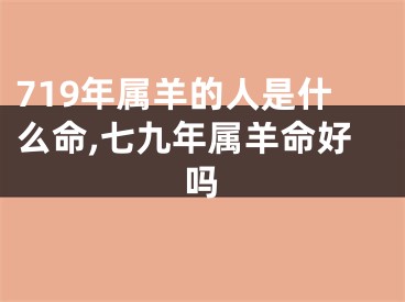 719年属羊的人是什么命,七九年属羊命好吗