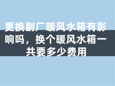 更换副厂暖风水箱有影响吗，换个暖风水箱一共要多少费用