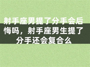 射手座男提了分手会后悔吗，射手座男生提了分手还会复合么