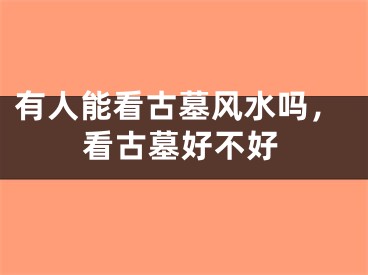 有人能看古墓风水吗，看古墓好不好