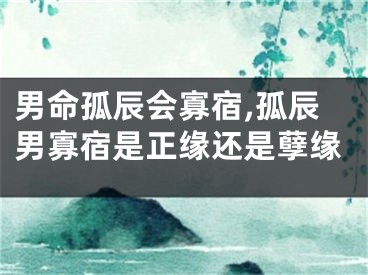 男命孤辰会寡宿,孤辰男寡宿是正缘还是孽缘