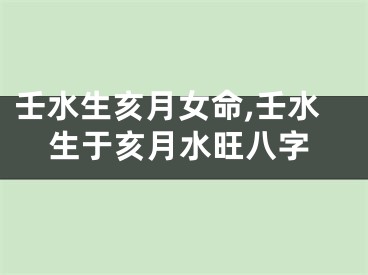 壬水生亥月女命,壬水生于亥月水旺八字