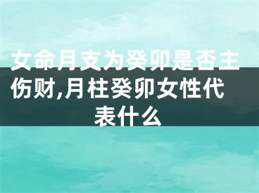 女命月支为癸卯是否主伤财,月柱癸卯女性代表什么