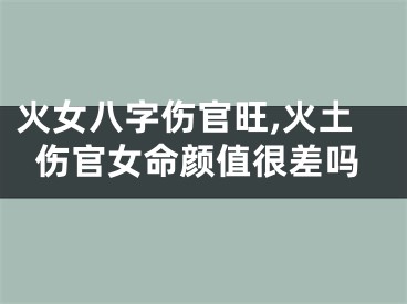 火女八字伤官旺,火土伤官女命颜值很差吗