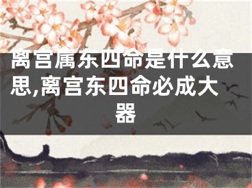 离宫属东四命是什么意思,离宫东四命必成大器