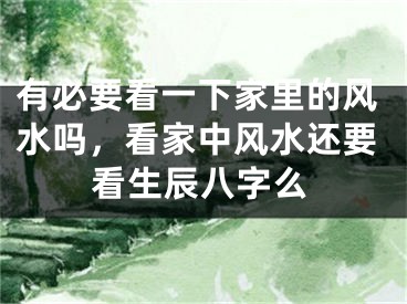 有必要看一下家里的风水吗，看家中风水还要看生辰八字么
