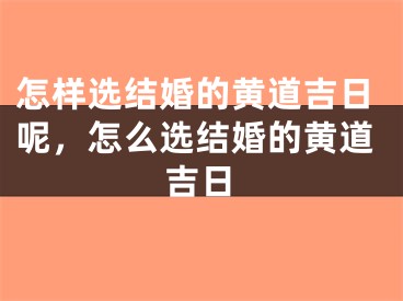 怎样选结婚的黄道吉日呢，怎么选结婚的黄道吉日