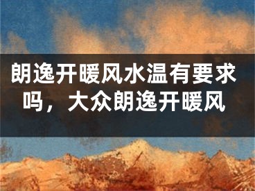 朗逸开暖风水温有要求吗，大众朗逸开暖风