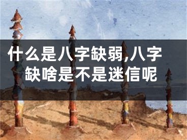 什么是八字缺弱,八字缺啥是不是迷信呢