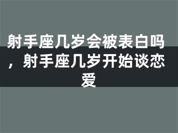 射手座几岁会被表白吗，射手座几岁开始谈恋爱