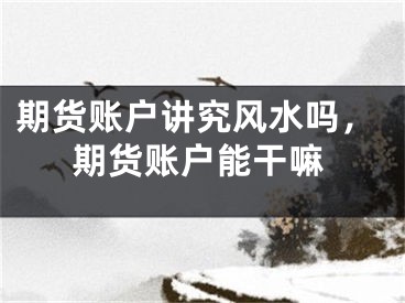 期货账户讲究风水吗，期货账户能干嘛