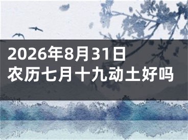 2026年8月31日农历七月十九动土好吗
