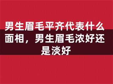 男生眉毛平齐代表什么面相，男生眉毛浓好还是淡好