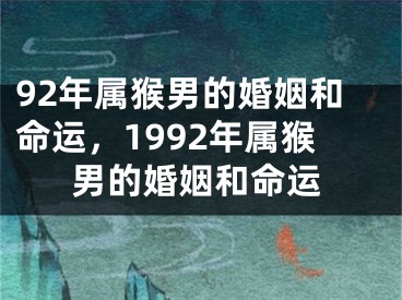 92年属猴男的婚姻和命运，1992年属猴男的婚姻和命运