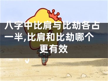 八字中比肩与比劫各占一半,比肩和比劫哪个更有效