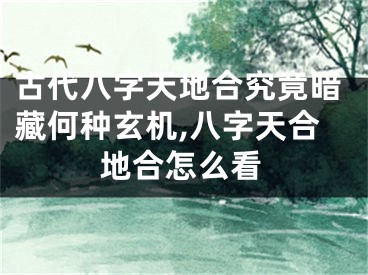 古代八字天地合究竟暗藏何种玄机,八字天合地合怎么看