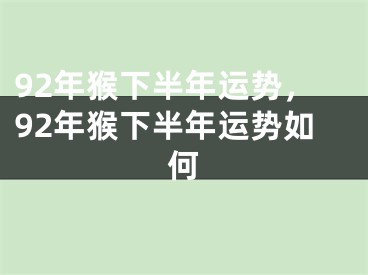 92年猴下半年运势，92年猴下半年运势如何