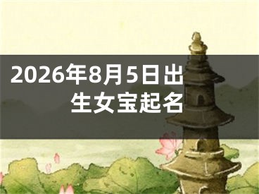 2026年8月5日出生女宝起名