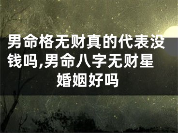男命格无财真的代表没钱吗,男命八字无财星婚姻好吗
