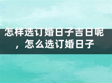 怎样选订婚日子吉日呢，怎么选订婚日子