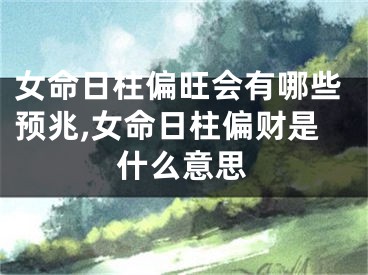 女命日柱偏旺会有哪些预兆,女命日柱偏财是什么意思