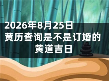 2026年8月25日黄历查询是不是订婚的黄道吉日