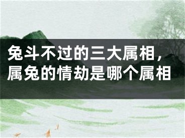 兔斗不过的三大属相，属兔的情劫是哪个属相