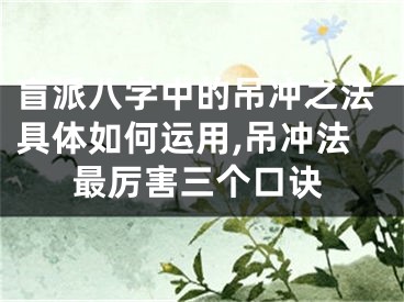 盲派八字中的吊冲之法具体如何运用,吊冲法最厉害三个口诀
