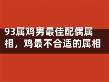 93属鸡男最佳配偶属相，鸡最不合适的属相