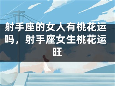 射手座的女人有桃花运吗，射手座女生桃花运旺
