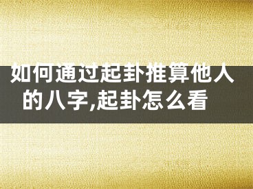 如何通过起卦推算他人的八字,起卦怎么看