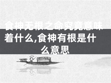 食神无根之命究竟意味着什么,食神有根是什么意思
