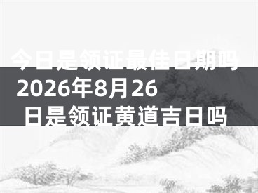 今日是领证最佳日期吗 2026年8月26日是领证黄道吉日吗
