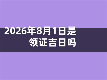 2026年8月1日是领证吉日吗