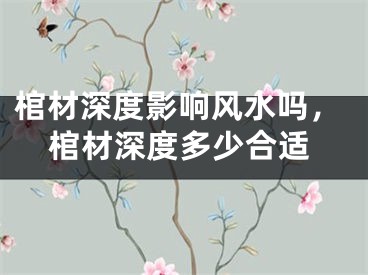 棺材深度影响风水吗，棺材深度多少合适