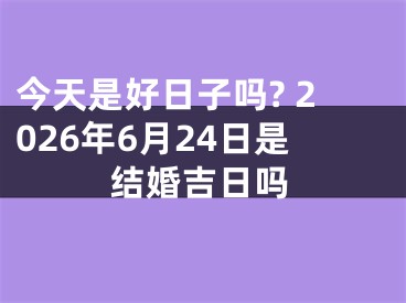今天是好日子吗? 2026年6月24日是结婚吉日吗