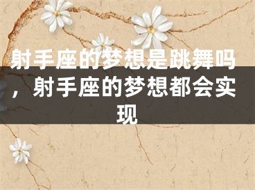 射手座的梦想是跳舞吗，射手座的梦想都会实现