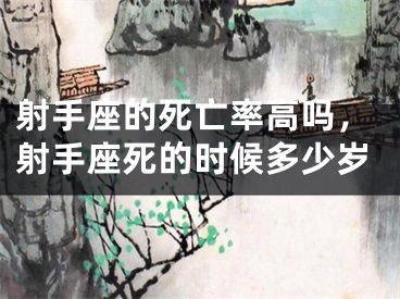 射手座的死亡率高吗，射手座死的时候多少岁