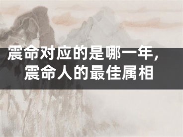 震命对应的是哪一年,震命人的最佳属相