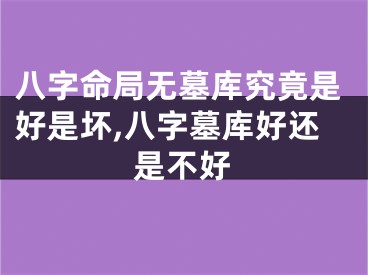八字命局无墓库究竟是好是坏,八字墓库好还是不好