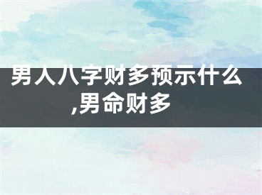 男人八字财多预示什么,男命财多