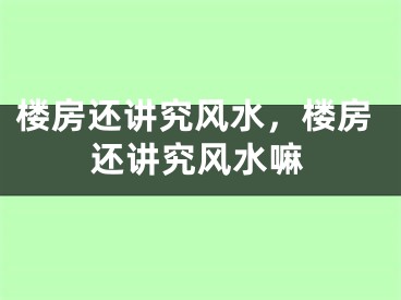 楼房还讲究风水，楼房还讲究风水嘛