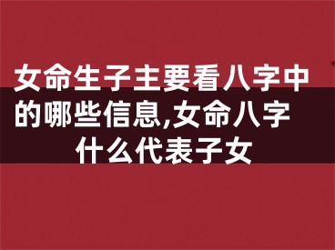 女命生子主要看八字中的哪些信息,女命八字什么代表子女