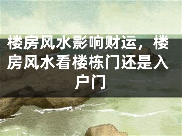 楼房风水影响财运，楼房风水看楼栋门还是入户门